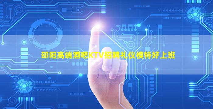邵阳高端酒吧KTV招聘礼仪模特好上班